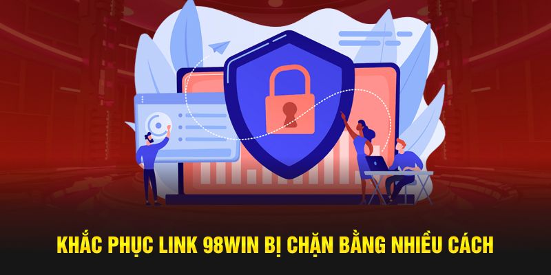 Khắc phục link 98WIN bị chặn bằng nhiều cách