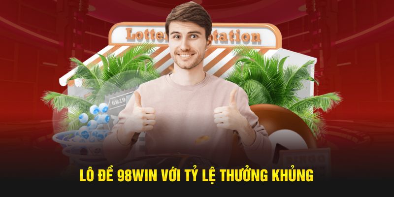 Lô đề 98WIN với tỷ lệ thưởng khủng