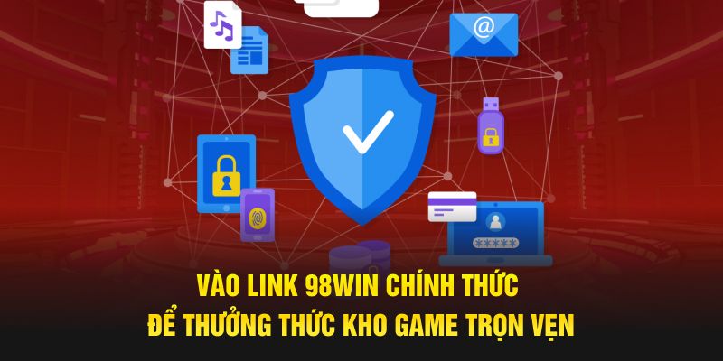 Vào link 98WIN chính thức để thưởng thức kho game trọn vẹn